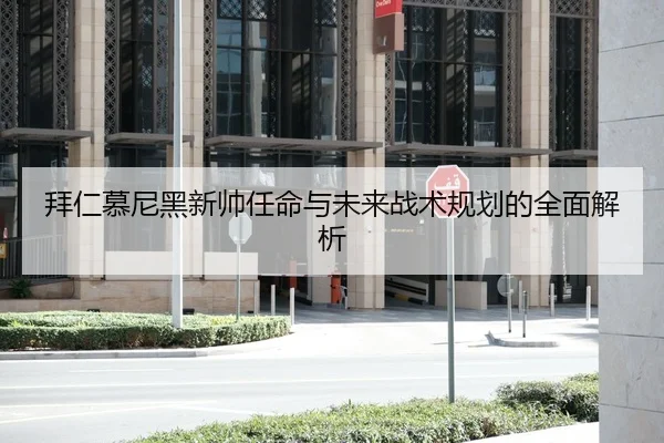 拜仁慕尼黑新帅任命与未来战术规划的全面解析